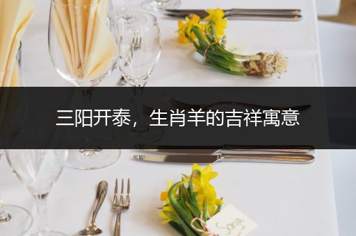 三阳开泰，生肖羊的吉祥寓意