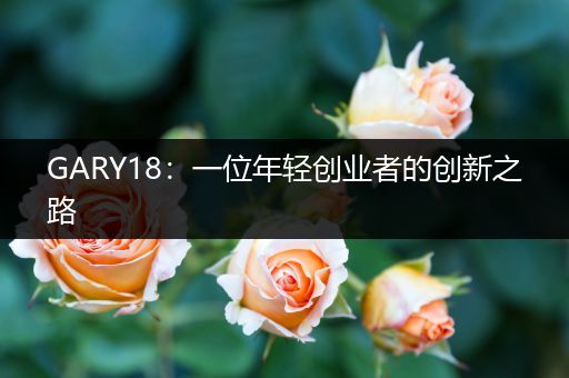 GARY18：一位年轻创业者的创新之路