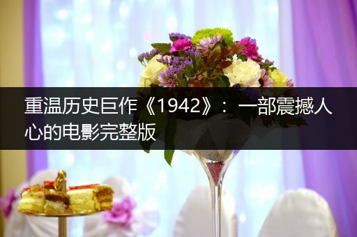 重温历史巨作《1942》：一部震撼人心的电影完整版
