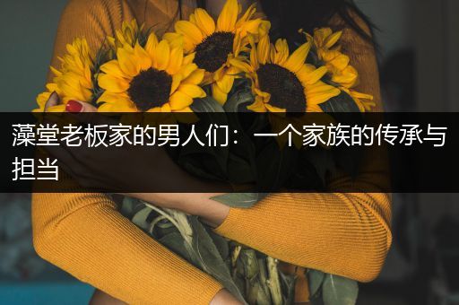 藻堂老板家的男人们：一个家族的传承与担当