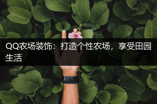 QQ农场装饰：打造个性农场，享受田园生活