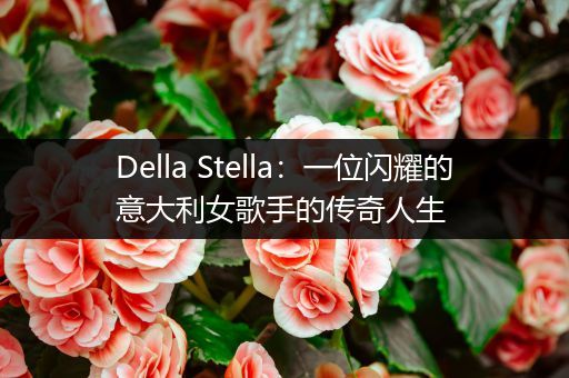 Della Stella：一位闪耀的意大利女歌手的传奇人生