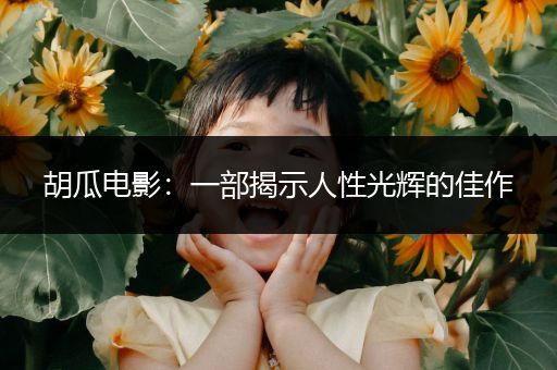 胡瓜电影：一部揭示人性光辉的佳作