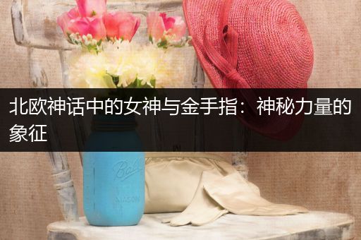 北欧神话中的女神与金手指：神秘力量的象征
