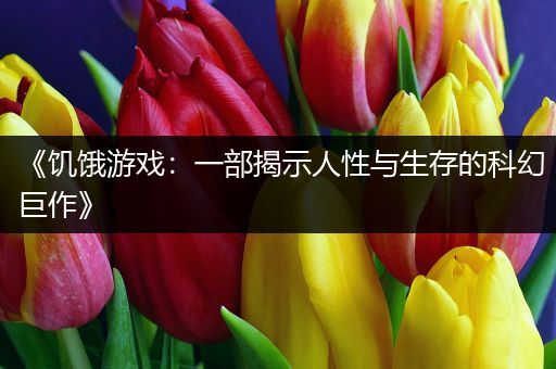 《饥饿游戏：一部揭示人性与生存的科幻巨作》