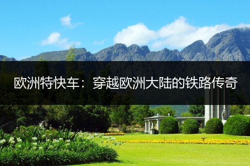 欧洲特快车：穿越欧洲大陆的铁路传奇