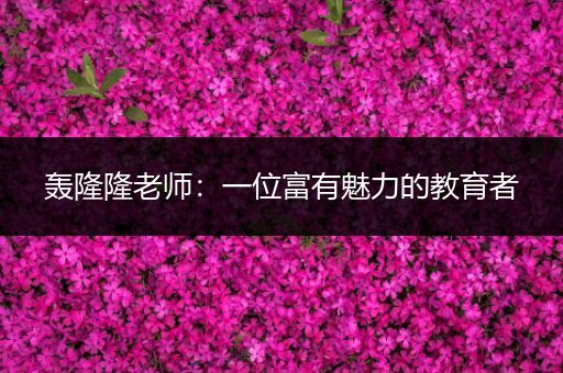 轰隆隆老师：一位富有魅力的教育者