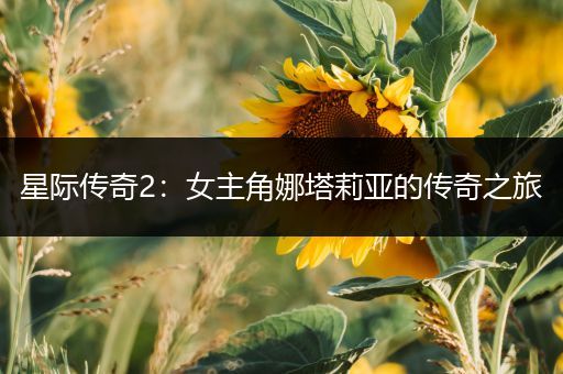 星际传奇2：女主角娜塔莉亚的传奇之旅