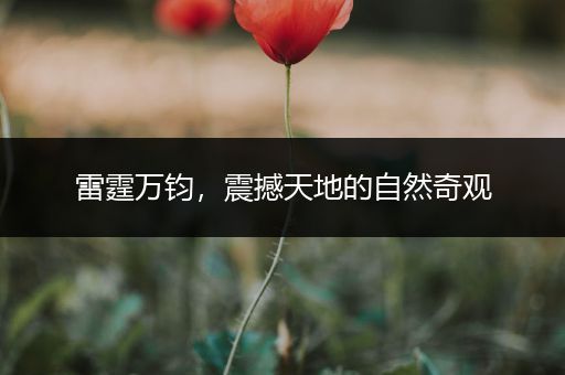 雷霆万钧，震撼天地的自然奇观