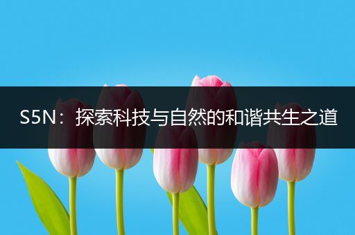 S5N：探索科技与自然的和谐共生之道