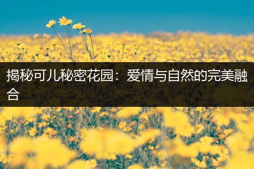揭秘可儿秘密花园：爱情与自然的完美融合