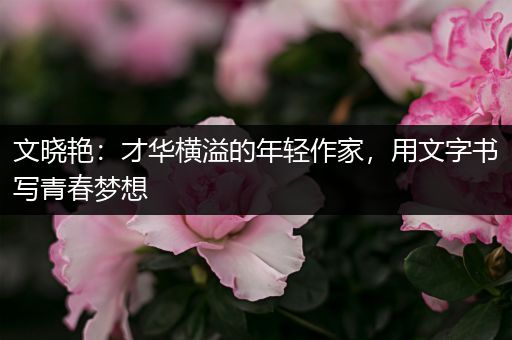 文晓艳：才华横溢的年轻作家，用文字书写青春梦想
