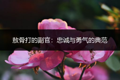 敖骨打的副官：忠诚与勇气的典范