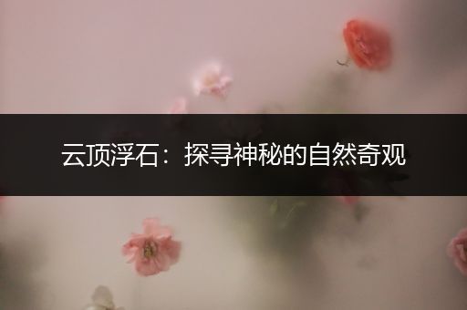 云顶浮石：探寻神秘的自然奇观