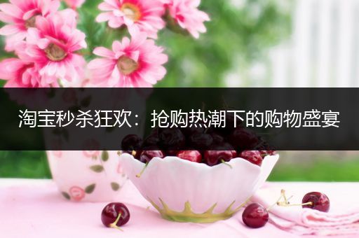 淘宝秒杀狂欢：抢购热潮下的购物盛宴