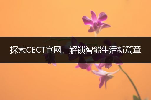 探索CECT官网，解锁智能生活新篇章