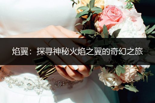 焰翼：探寻神秘火焰之翼的奇幻之旅