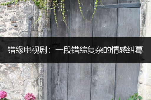 错缘电视剧：一段错综复杂的情感纠葛