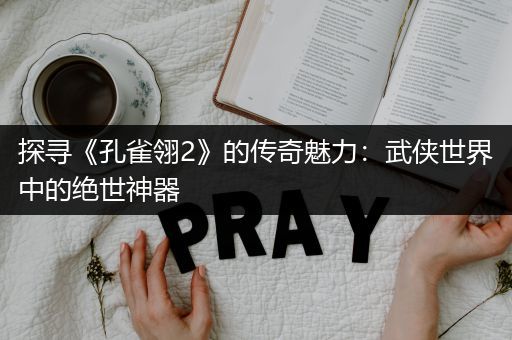 探寻《孔雀翎2》的传奇魅力:武侠世界中的绝世神器