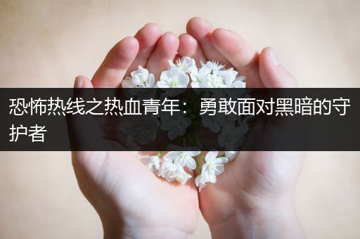 恐怖热线之热血青年：勇敢面对黑暗的守护者