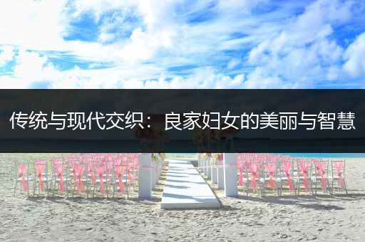 传统与现代交织：良家妇女的美丽与智慧
