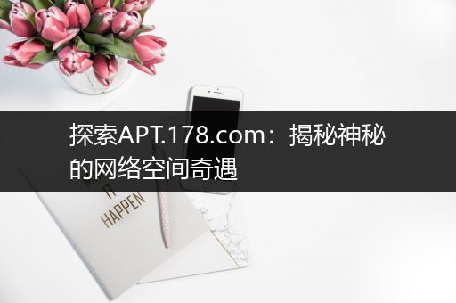 探索APT.178.com：揭秘神秘的网络空间奇遇