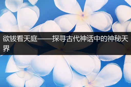 欲钹看天庭——探寻古代神话中的神秘天界
