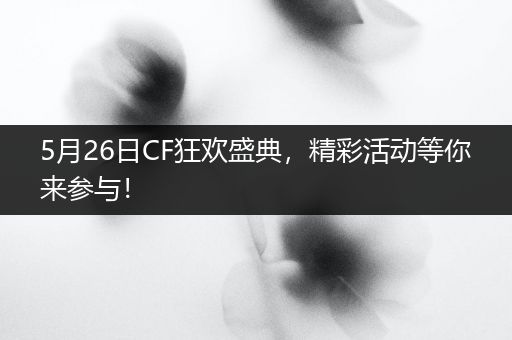 5月26日CF狂欢盛典，精彩活动等你来参与！