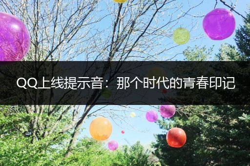 QQ上线提示音：那个时代的青春印记