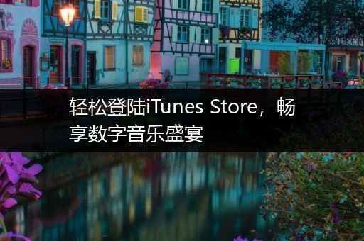 轻松登陆iTunes Store，畅享数字音乐盛宴