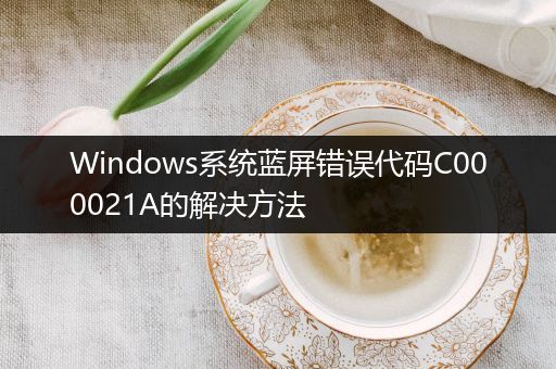 Windows系统蓝屏错误代码C000021A的解决方法
