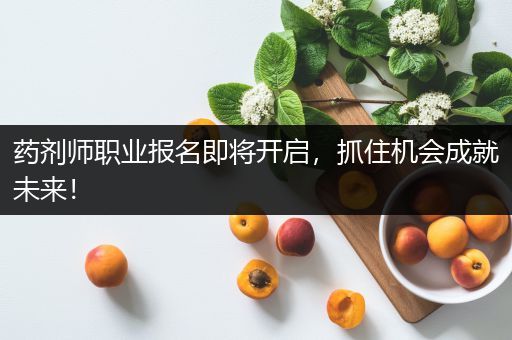 药剂师职业报名即将开启，抓住机会成就未来！