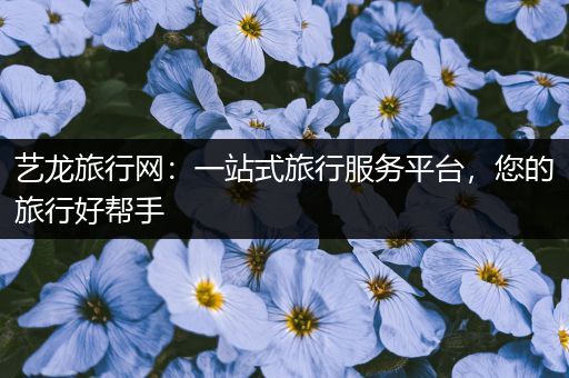 艺龙旅行网：一站式旅行服务平台，您的旅行好帮手