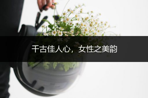 千古佳人心，女性之美韵