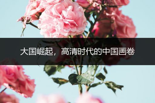 大国崛起，高清时代的中国画卷