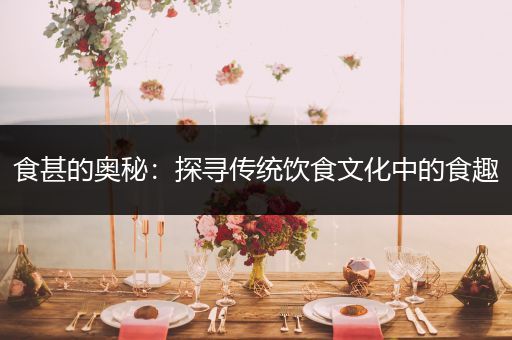 食甚的奥秘：探寻传统饮食文化中的食趣