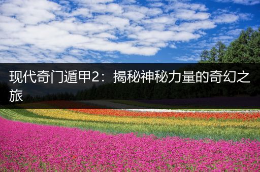 现代奇门遁甲2：揭秘神秘力量的奇幻之旅