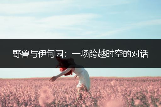 野兽与伊甸园：一场跨越时空的对话