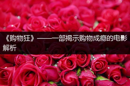 《购物狂》——一部揭示购物成瘾的电影解析