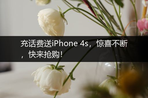 充话费送iPhone 4s，惊喜不断，快来抢购！