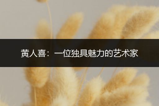 黄人喜：一位独具魅力的艺术家