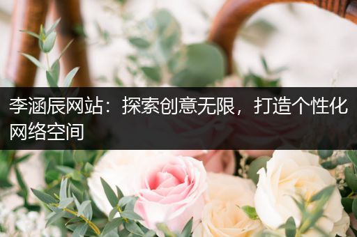 李涵辰网站：探索创意无限，打造个性化网络空间