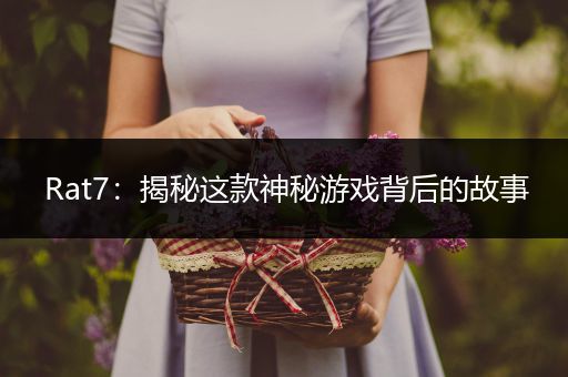 Rat7：揭秘这款神秘游戏背后的故事