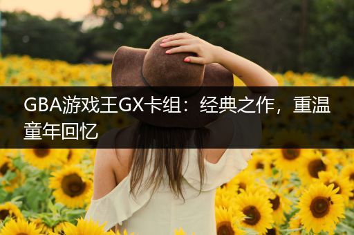 GBA游戏王GX卡组：经典之作，重温童年回忆