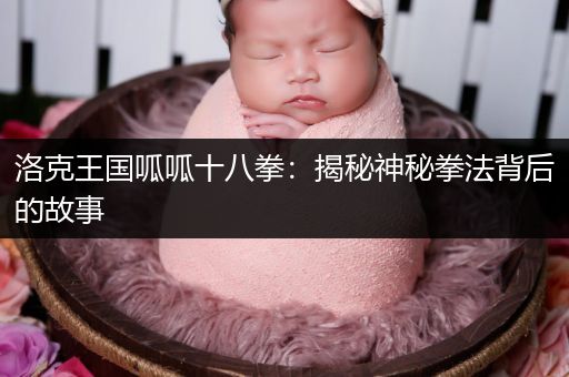 洛克王国呱呱十八拳：揭秘神秘拳法背后的故事