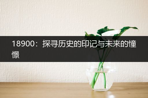18900：探寻历史的印记与未来的憧憬