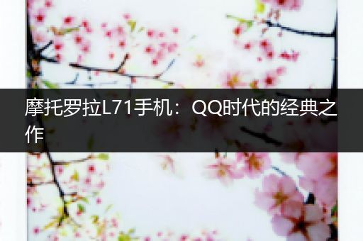 摩托罗拉L71手机：QQ时代的经典之作