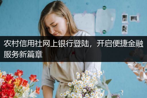 农村信用社网上银行登陆，开启便捷金融服务新篇章