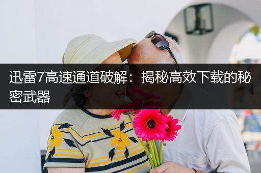 迅雷7高速通道破解：揭秘高效下载的秘密武器