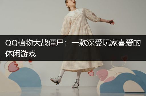 QQ植物大战僵尸：一款深受玩家喜爱的休闲游戏